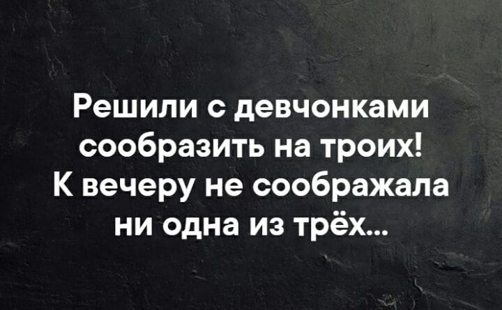 Решили с девчонками сообразить на троих К вечеру не соображала ни одна из трёх