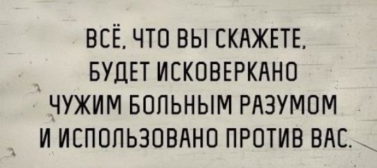 ВСЁ ЧТО ВЫ ЕКАЖЕТЕ БУДЕТ ИСКОВЕРКАНО ЧУЖИМ БОПЬНЫМ РАЗУМПМ И ИЕПОПЬЗОВАНО ПРОТИВ ВАС