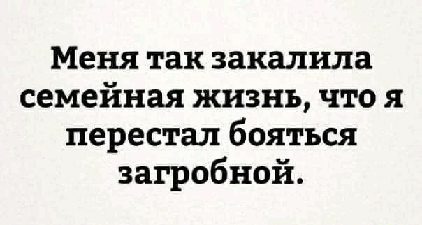 Меня так закалила семейная жизнь что я перестал бояться загробной