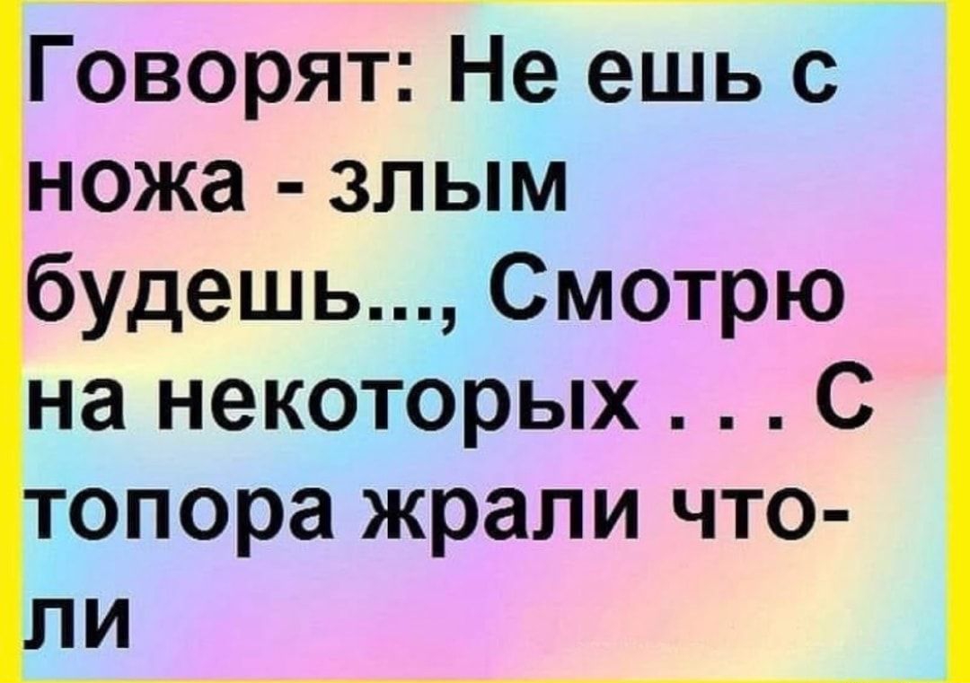 Говорят Не ешь с ножа злым будешь Смотрю на некоторых С опора жрали что и