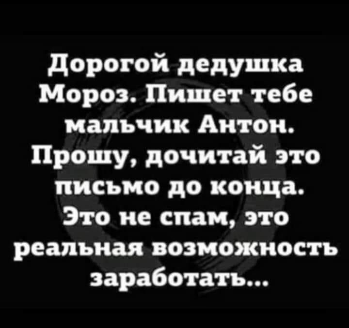 дорогой дедушка Мороз Пишет тебе мальчик Антон Прошу дочитай это письмо до конца Это не спам это реальная возможность заработать