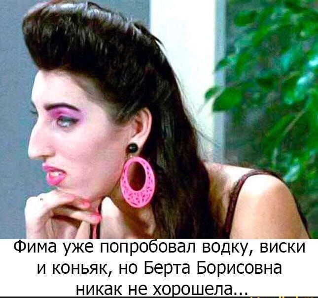Фима уже поПроовал водку виски и коньяк но Берта Борисовна никак не хо ошела