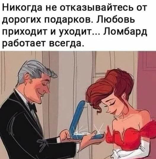 Никогда не отказывайтесь от дорогих подарков Любовь приходит и уходит Ломбард работает всегда