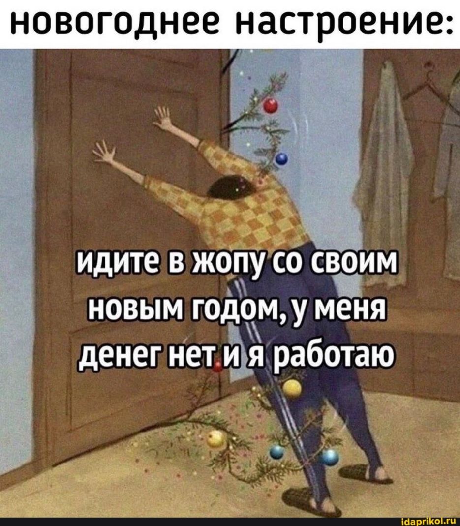 НОВОГОДНЭЕ НдСТРОЕНИЕ ИДИТЕ В ЖОПУ СО СВОИМ НОВЫМ ГОДОМ У МЕНЯ денег нет и я работаю