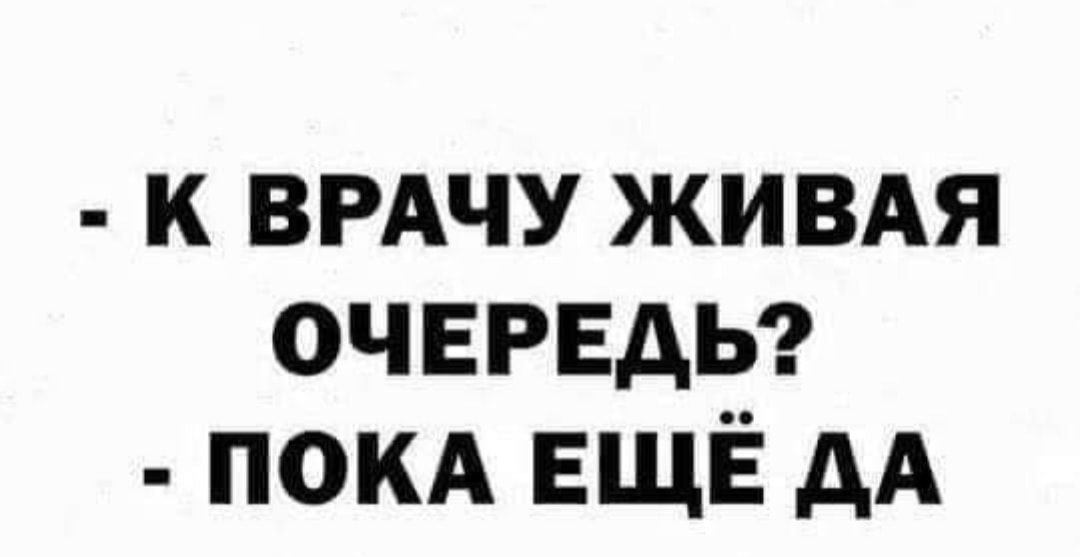 к ВРАЧУ живдя ОЧЕРЕДЬ покд ЕЩЁ дА