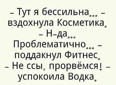 _ Тут я бессильна вздохнула Косметика Н да Проблематично_ поддакнул Фитнес _ Не ссы прорвёмсяі _ успокоила Водка