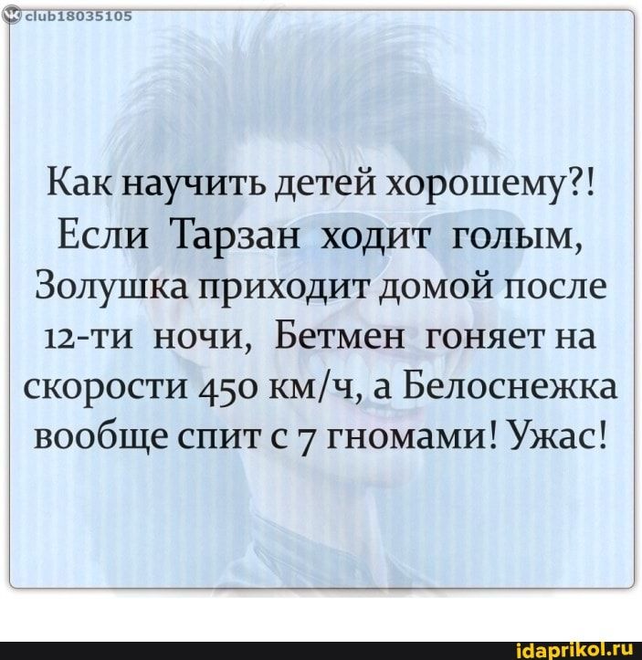 Ссшызозыоз Как научить детей хорошему Если Тарзан ходит голым Золушка приходит домой после 12ти ночи Бетмен гоняет на скорости 450 кмч а Белоснежка вообще спит с 7 гномами Ужас