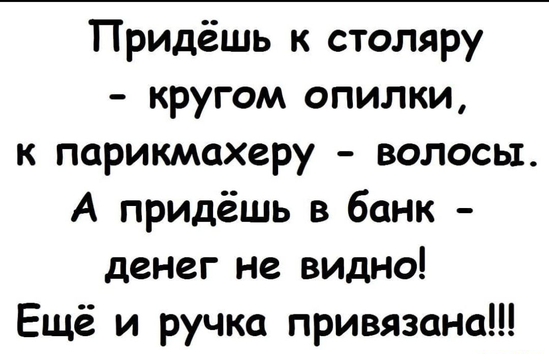 Придёшь к столяру кругом опилки к парикмахеру волосы А придёшь в банк денег не видно Ещё и ручка привязана