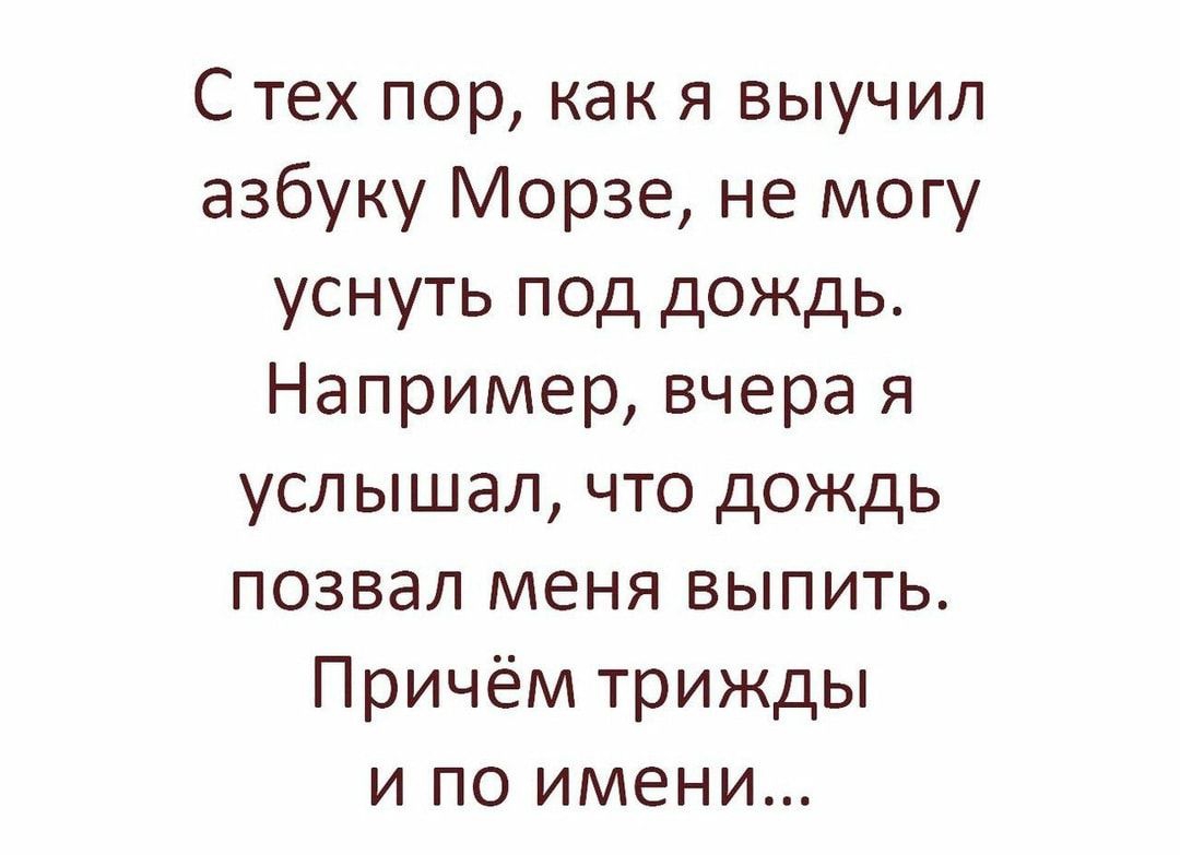 С тех пор как я выучил азбуку Морзе не могу уснуть под дождь Например вчера я услышал что дождь позвал меня выпить Причём трижды и по имени