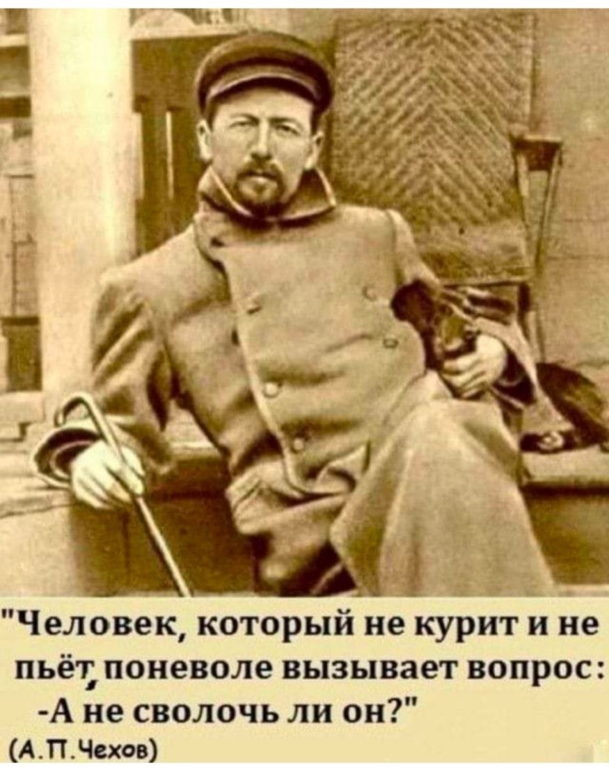 і 7 А 1 Человек который не курит и не пьёт поневоле вызывает вопрос А не сволочь ли он АПЧехов