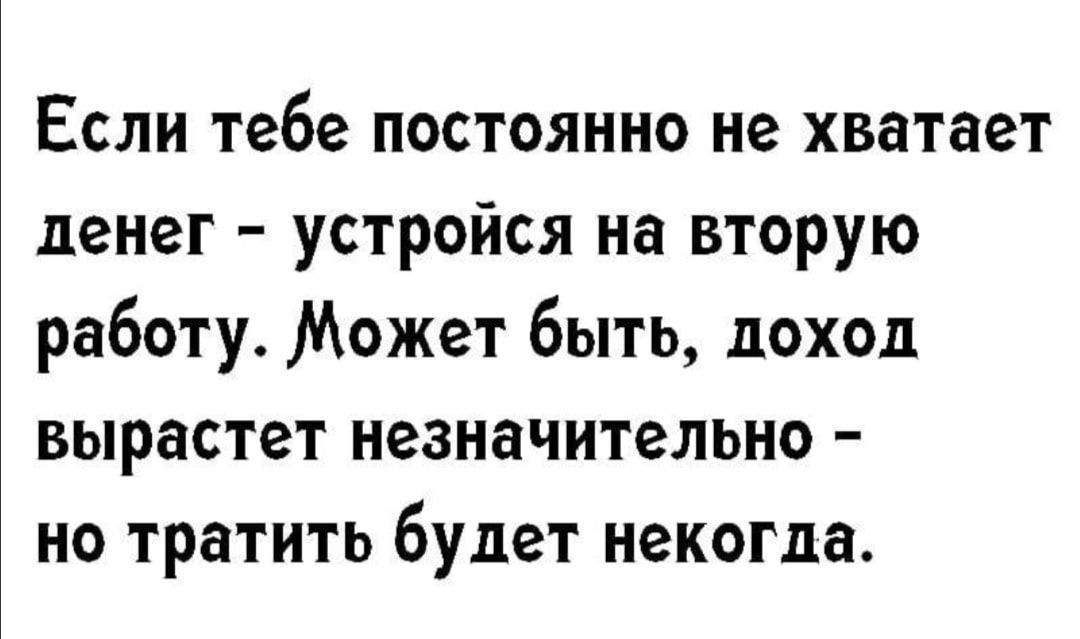 Если тебе постоянно не хватает денег устройся на вторую работу Может быть доход вырастет незначительно но тратить будет некогда