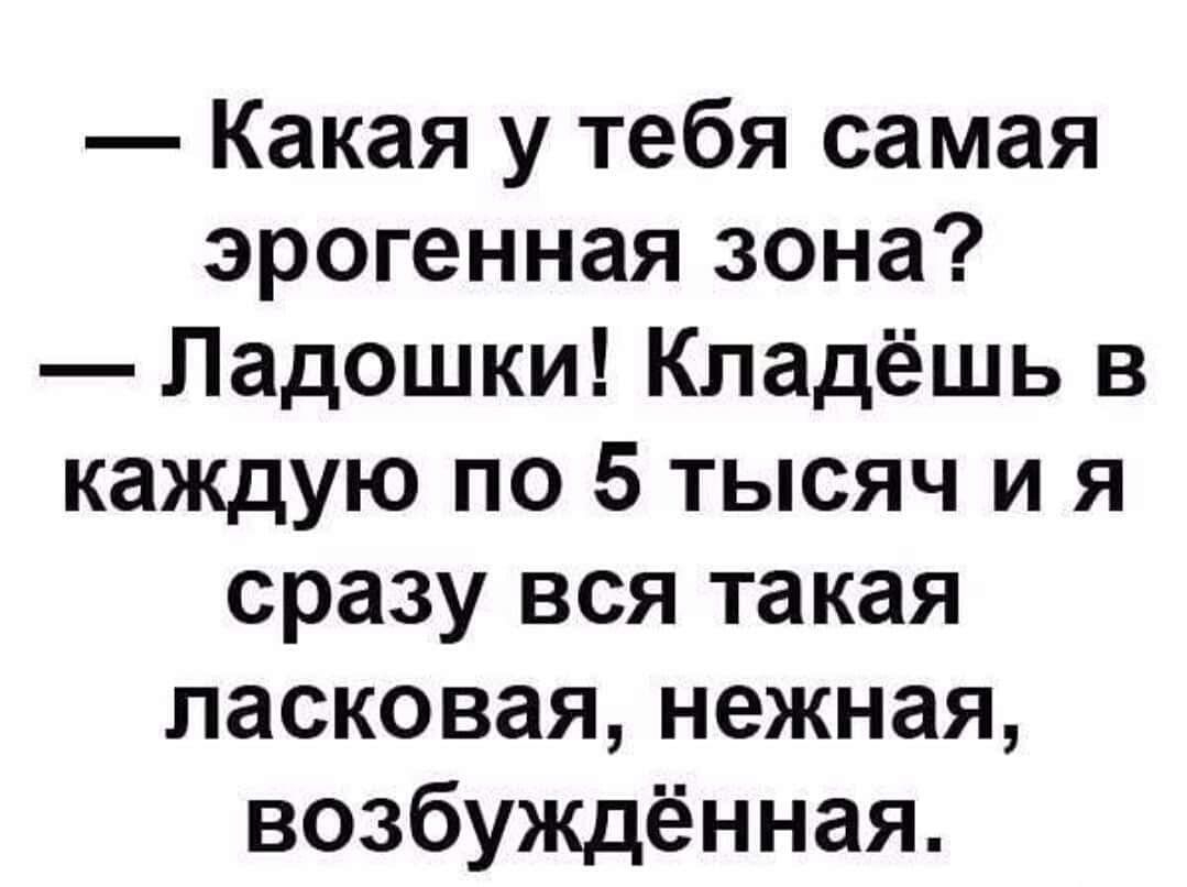 Какая у тебя самая эрогенная зона Ладошки Кпадёшь в каждую по 5 тысяч и я сразу вся такая ласковая нежная возбуждённая