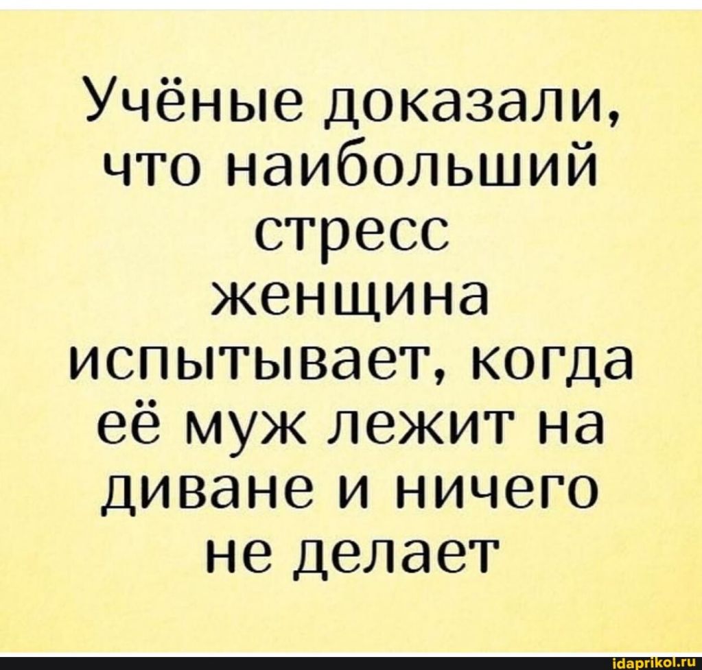 Учёные доказали что наибольший стресс женщина испытывает когда её муж лежит на Диване и ничего не Делает