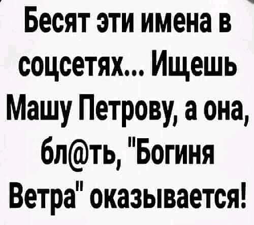 Бесят эти имена в соцсетях Ищешь Машу Петрову а она блть Богиня Ветра оказывается