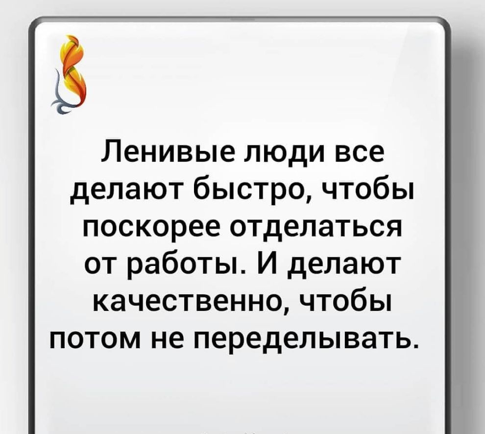 Ленивые люди все делают быстро чтобы поскорее отделаться от работы И делают качественночтобьп потом не переделывать