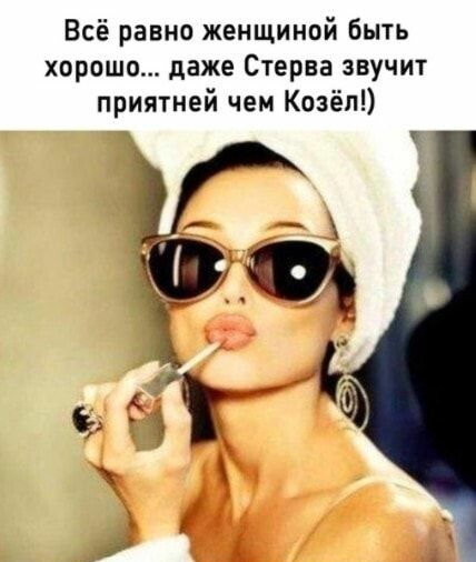 Всё равно женщиной быть хорошо даже Стерва звучит приятней чем Козёл 5 У