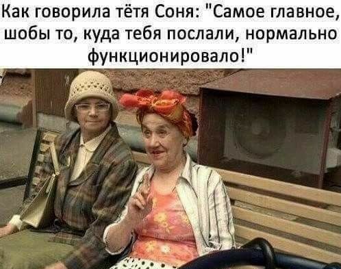 Как говорила тётя Соня Самое главное шобы то куда тебя послали нормально функционировало