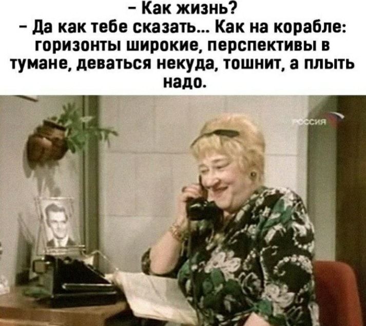 Как жизнь да как тебе сказать Как на корабле горизонты широкие перспективы в тумане деваться некуда тошнит а плыть надо
