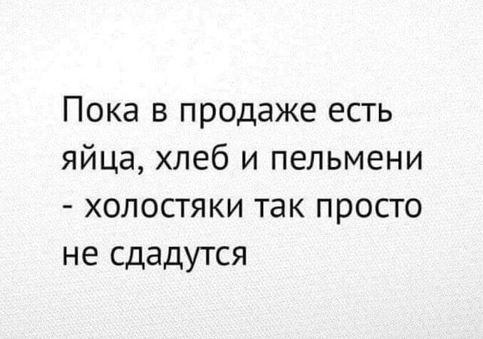 Пока в продаже есть яйца хлеб и пельмени холостяки так просто не сдадутся