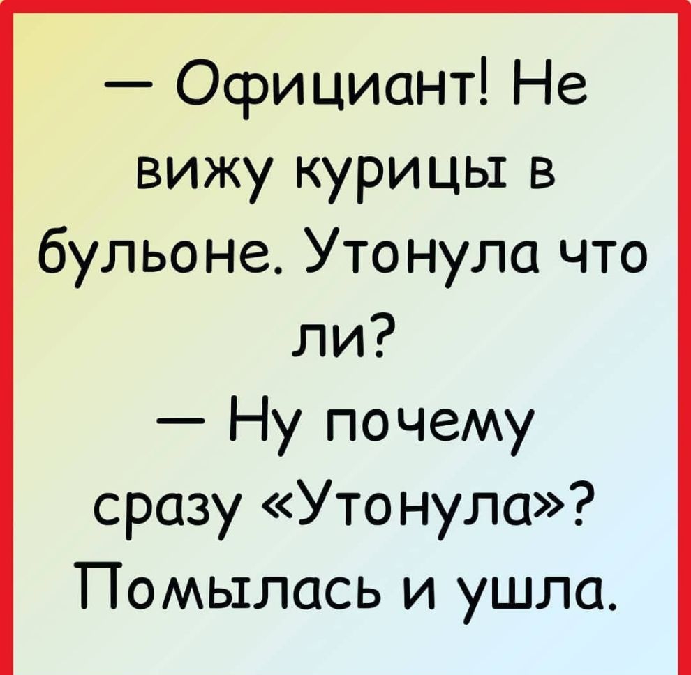 Официант Не вижу курицы в бульоне Утонула что ли Ну почему сразу Уто нула Помьхлась и ушла