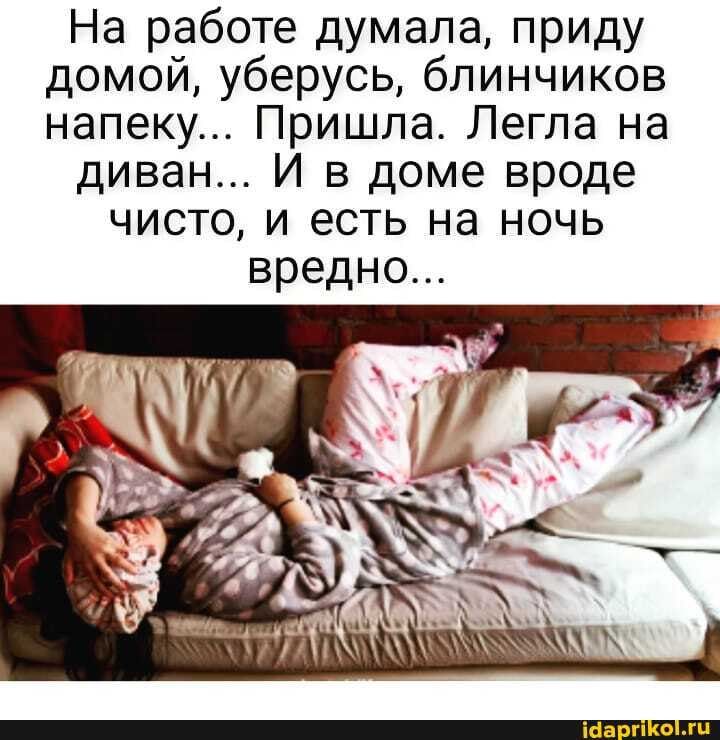 На работе думала приду домой уберусь блинчиков напеку Пришла Легла на диван И в доме вроде чисто и есть на ночь вредно ісіа п о