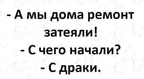 А мы дома ремонт затеяли С чего начали С драки