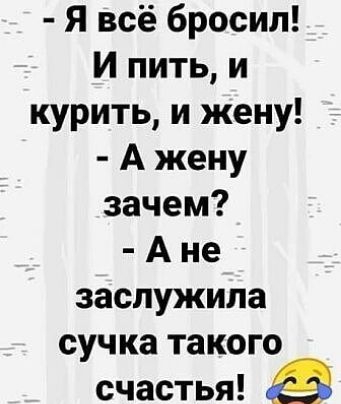 Я всё бросил И пить и курить и жену А жену зачем А не заслужила сучка такого счастья