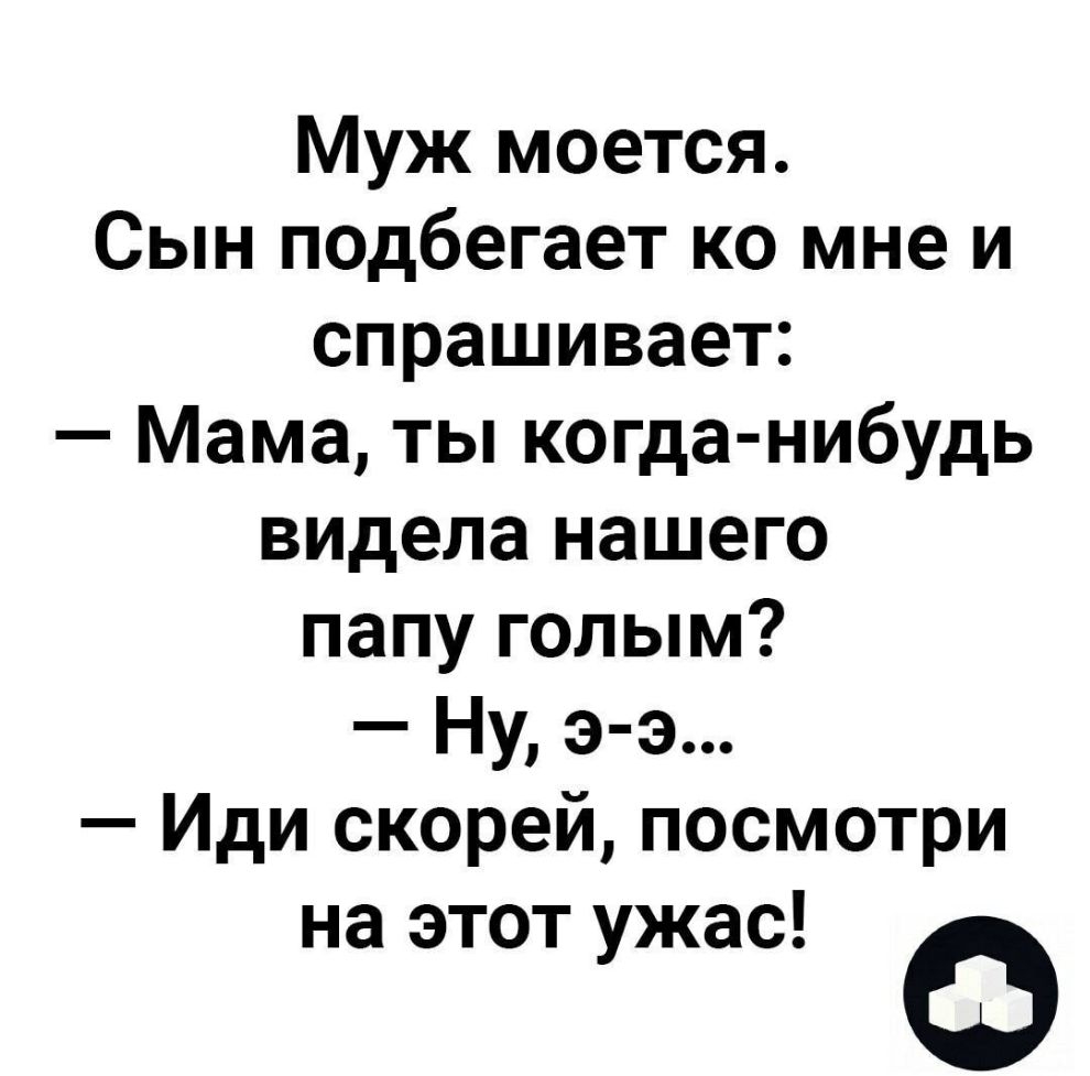 Муж моется Сын подбегает ко мне и спрашивает Мама ты когда нибудь видела  нашего папу голым Ну э э Иди скорей посмотри на этот ужас Ф - выпуск №811103