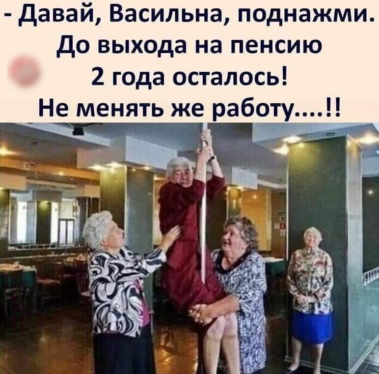 давай Васильна поднажми до выхода на пенсию 2 года осталось ___Не менять же работу_