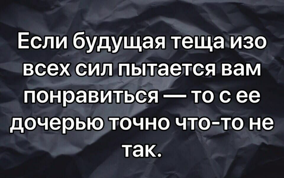 Если будущая теща изо всех сил пытается вам понравиться то с ее дочерью точно что то не так