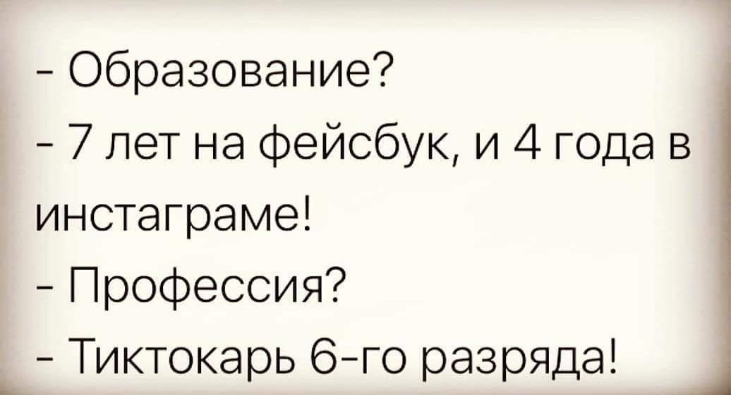 Образование 7 лет на фейсбук и 4 года в инстаграме Профессия Тиктокарь 6го разряда