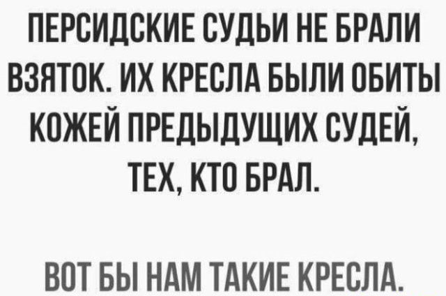 ПЕРВИДСКИЕ СУДЬИ НЕ БРАЛИ ВЗЯТПК ИХ КРЕСЛА БЫЛИ ОБИТЫ КОЖЕЙ ПРЕДЫДУЩИХ СУДЕЙ ТЕХ КТП БРАЛ ВПТ БЫ НАМ ТАКИЕ КРЕСЛА