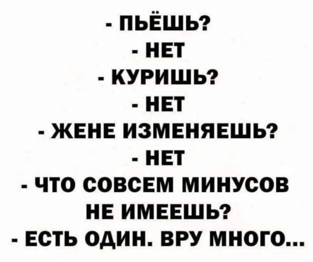 пьешьг нет куришь нет жене изменяешьг нет что совсем минусов не имеешьг есть один ВРУ много