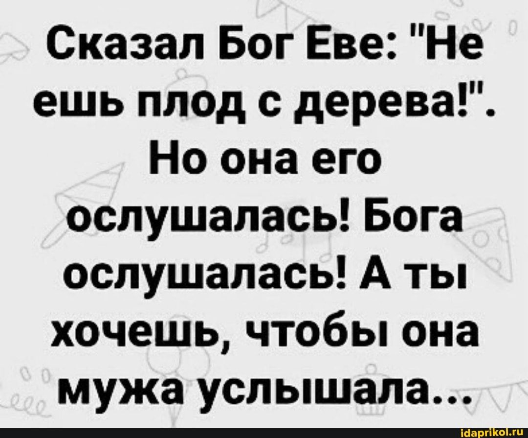 Сказал Бог Еве Не ешь плед с дерева Но она его ослушапась Бога оспушалась А ты хочешь чтобы она мужа услышала
