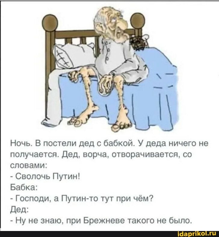Ночь В постели дед с бабкой У деда ничего не получается Дед ворча отворачивается со словами Сволочь Путин Бабка Господи а Путинто тут при чём Дед Ну не знаю при Брежневе такого не было