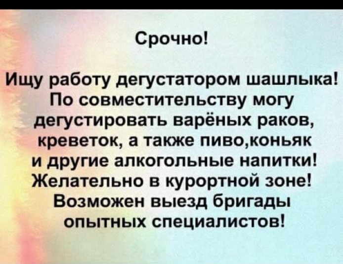 Срочно Ищу работу дегустатором шашлыка По совместительству могу дегустировать варёных раков креветок а таюке пивоконьяк и другие алкогольные напитки Желательно в курортной зоне Возможен выезд бригады опытных специалистов