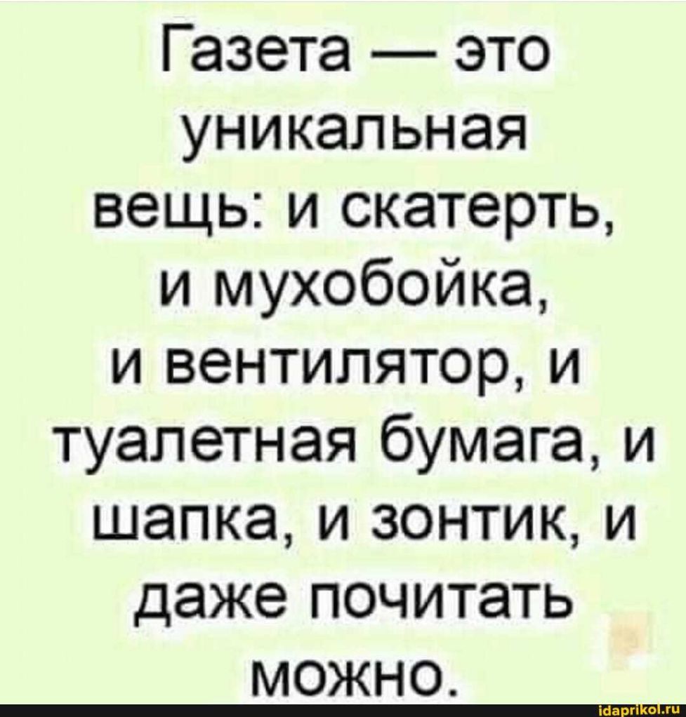 Газета это уникальная вещь и скатерть и мухобойка и вентилятор и туалетная бумага и шапка и зонтик и даже почитать можно