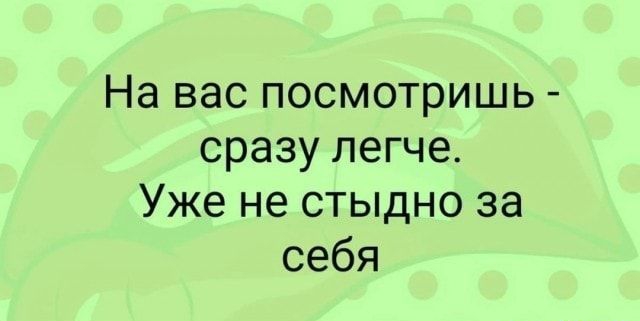 На вас посмотришь сразу легче Уже не стыдно за себя