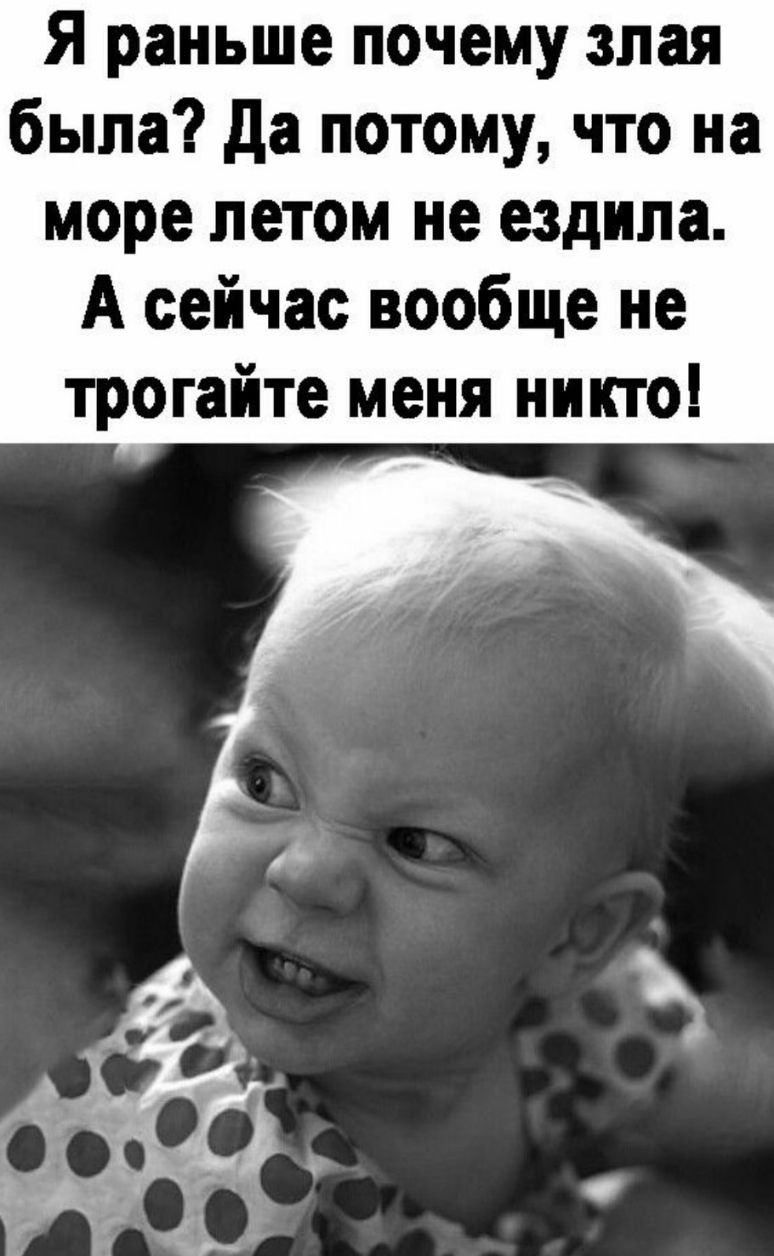 Я раньше почему злая была да потому что на море летом не ездила А сейчас вообще не трогайте меня никто