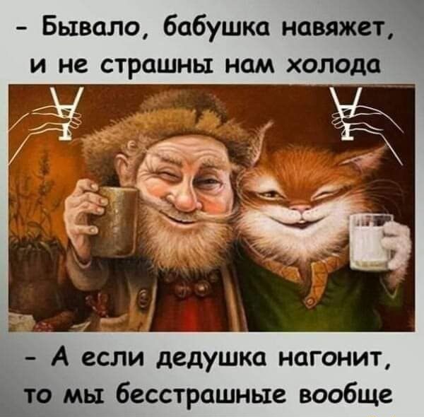 Бывало бабушка навяжетн и не страшны нам холода _ А если дедушка нагонит бесстрашные вообще