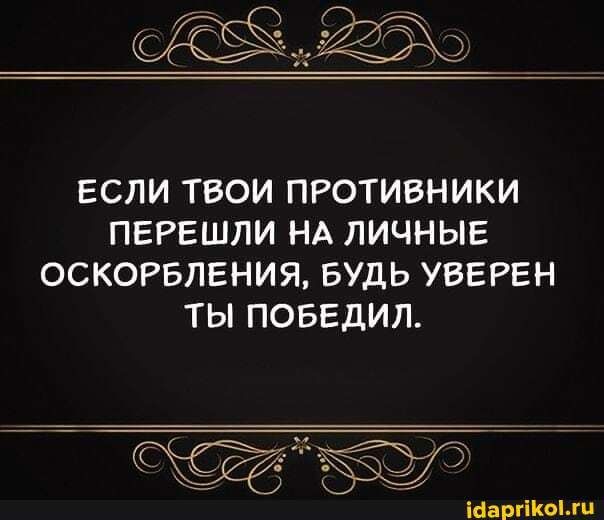 ЕСЛИ ТВОИ ПРОТИВНИКИ ПЕРЕШЛИ НА ЛИЧНЫЕ ОСКОРБЛЕНИЯ БУДЬ УВЕРЕН ТЫ ПОБЕДИЛ Шаргікылп