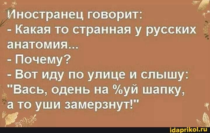 Иностранец говорит Какая то странная у русских анатомия Почему Вот иду по улице и слышу _ Вась одень на уй шапку а то уши замерзнутг з ищё