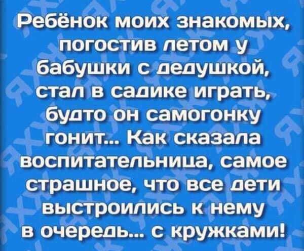 Сталв салдике играть, будто он самогонку воспитательница, самое страшное, чтовсе дети  выстроились к.нему в очерель..: с кружками!