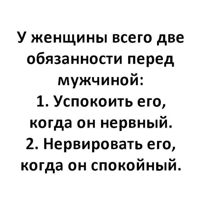 У женщины всего две обязанности перед мужчиной 1 Успокоить его когда он нервный 2 Нервировать его когда он спокойный
