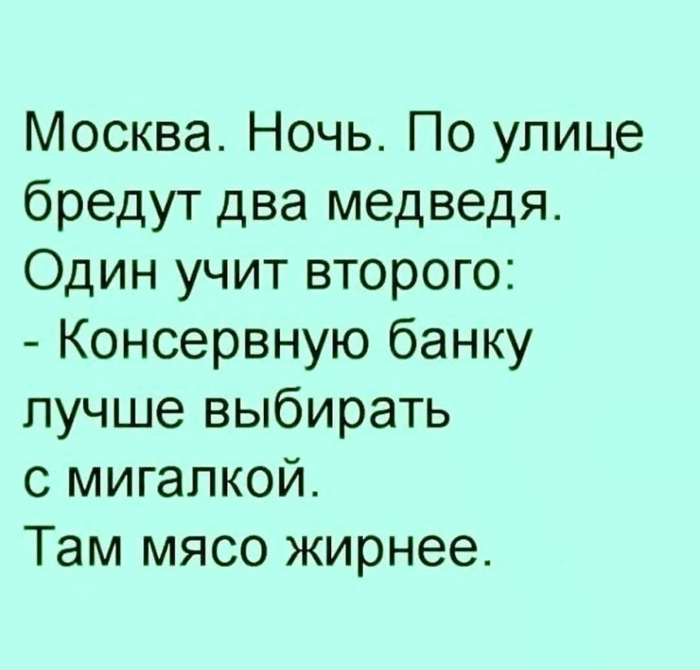 Москва Ночь По улице бредут два медведя Один учит второго Консервную банку лучше выбирать с мигалкой Там мясо жирнее