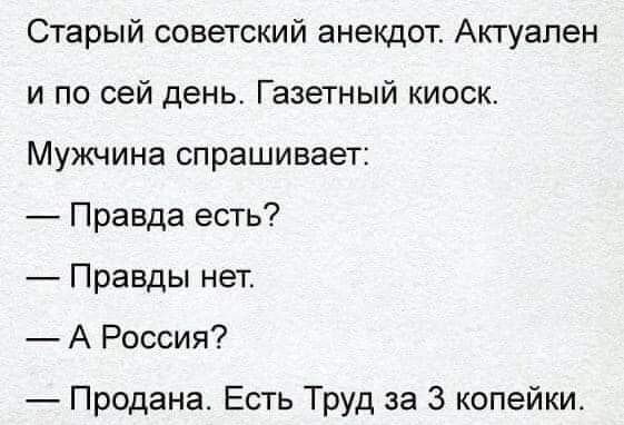 Старый советский анекдот Актуален и по сей день Газетный киоск Мужчина спрашивает Правда есть Правды нет А Россия Продана Есть Труд за 3 копейки