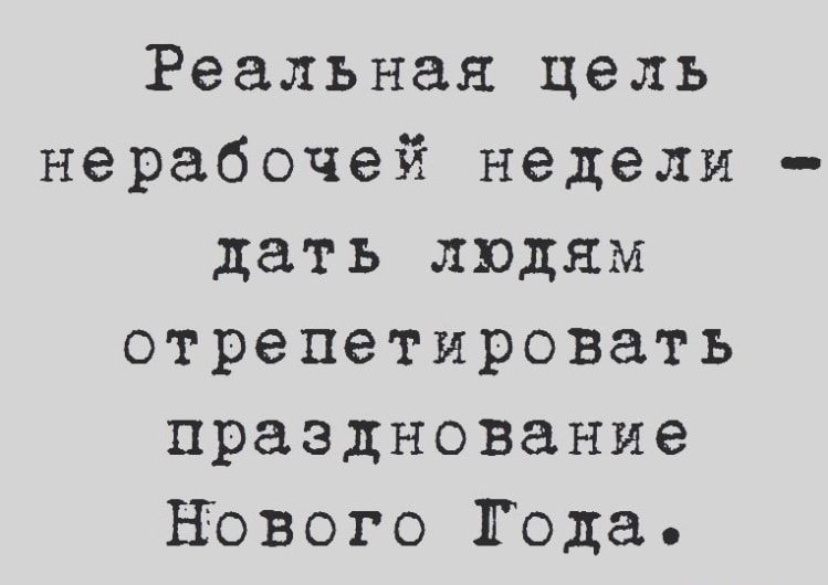 Реальная цель нерабочей недели дать людям отрепетировать празднование НОВОГО Года