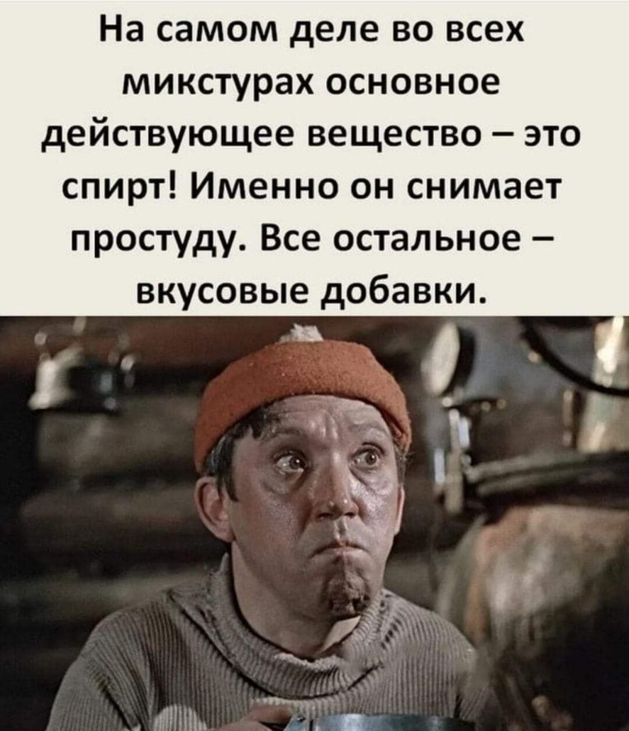 На самом деле во всех микстурах основное действующее вещество это спирт Именно он снимает простуду Все остальное вкусовые добавки 31