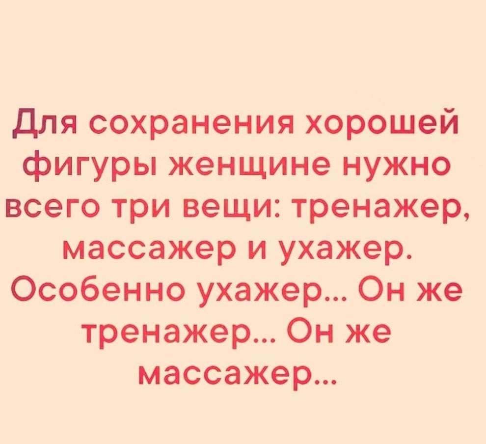 Для сохранения хорошей фигуры женщине нужно всего три вещи тренажер массажер и ухажер Особенно ухажер Он же тренажер Он же массажер