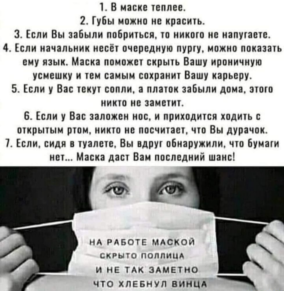 1 В маске теплее 2 Губы можно не красить 3 Если Вы забыли побриться то иикото не напутаете 4 Если начальник несёт очередную пургу можно показать ему язык Маска поможет скрыть Вашу ироничиую усмешку и тем самым сохранит Вашу карьеру 5 Если у Вас текут сопли а платок забыли дома зтото никто не заметит 6 Если у Вас заложен нос и приходится ходить с открытым ртом никто не посчитает что Вы дурачок 7 Ес